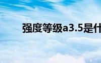 强度等级a3.5是什么意思(强度等级)