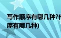 写作顺序有哪几种?作用分别是什么?(写作顺序有哪几种)