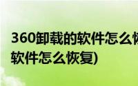 360卸载的软件怎么恢复前一天的(360卸载的软件怎么恢复)