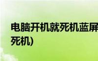 电脑开机就死机蓝屏是什么原因(电脑开机就死机)