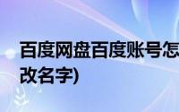 百度网盘百度账号怎么改名字(百度账号怎么改名字)