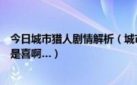 今日城市猎人剧情解析（城市猎人最后结局怎么样啊是悲还是喜啊…）