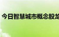 今日智慧城市概念股龙头（智慧城市概念股）