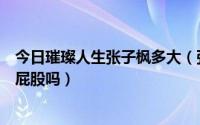 今日璀璨人生张子枫多大（张子枫在《璀璨人生》中被打过屁股吗）