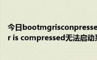 今日bootmgrisconpressed怎么解决（简单解决bootmgr is compressed无法启动系统）