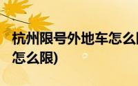 杭州限号外地车怎么限2021(杭州限号外地车怎么限)