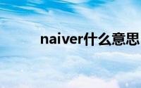 naiver什么意思(naive什么意思)