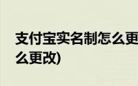 支付宝实名制怎么更改不了(支付宝实名制怎么更改)