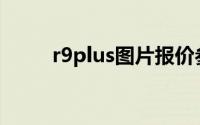 r9plus图片报价参数(r9plus参数)