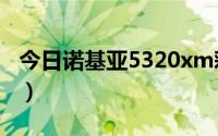 今日诺基亚5320xm彩壳（诺基亚5320dixm）