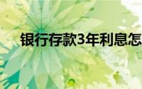 银行存款3年利息怎么算(年利息怎么算)