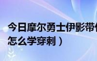 今日摩尔勇士伊影带什么技能（摩尔勇士伊影怎么学穿刺）