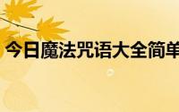 今日魔法咒语大全简单实用（各种魔法咒语）