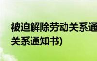 被迫解除劳动关系通知书日期(被迫解除劳动关系通知书)