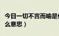 今日一切不言而喻是什么意思（不言而喻是什么意思）