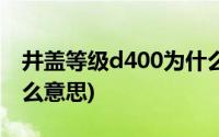 井盖等级d400为什么是36吨(井盖d400是什么意思)