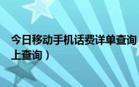 今日移动手机话费详单查询（移动手机话费清单通话明细网上查询）