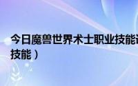 今日魔兽世界术士职业技能详解（魔兽世界术士学什么专业技能）