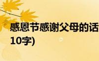 感恩节感谢父母的话10字以内(感恩父母的话10字)