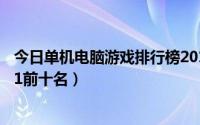 今日单机电脑游戏排行榜2015前十名（单机游戏排行榜2011前十名）