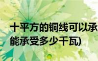 十平方的铜线可以承受多少千瓦(10平方铜线能承受多少千瓦)