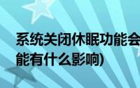 系统关闭休眠功能会怎么样(关闭系统休眠功能有什么影响)