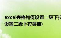 excel表格如何设置二级下拉选项(在EXCEL里用数据有效性设置二级下拉菜单)