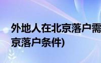 外地人在北京落户需要什么条件(外地人在北京落户条件)