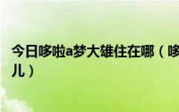 今日哆啦a梦大雄住在哪（哆来A梦里面的大雄家住在日本哪儿）