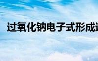 过氧化钠电子式形成过程(过氧化钠电子式)