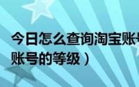 今日怎么查询淘宝账号有几个（怎么查询淘宝账号的等级）