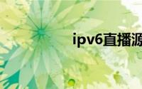 ipv6直播源(ipv6直播)