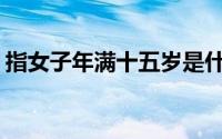 指女子年满十五岁是什么(指女子年满十五岁)