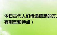 今日古代人们传递信息的方式有哪些（古代传递信息的方式有哪些和特点）