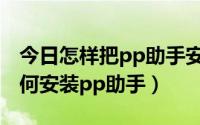 今日怎样把pp助手安装到ipad上面（ipad如何安装pp助手）