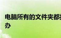 电脑所有的文件夹都打不开是什么原因呀怎么办