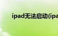 ipad无法启动(ipad无法开机怎么办)