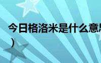 今日格洛米是什么意思啊（格洛米是什么意思）