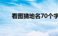 看图猜地名70个字(看图猜地名70个)