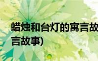 蜡烛和台灯的寓言故事英文(蜡烛和台灯的寓言故事)