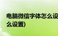 电脑微信字体怎么设置颜色(电脑微信字体怎么设置)