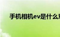 手机相机ev是什么意思(ev是什么意思)