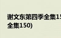 谢文东第四季全集150电视剧(谢文东第四季全集150)