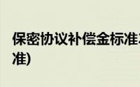 保密协议补偿金标准2000(保密协议补偿金标准)