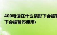 400电话在什么情形下会被暂停使用呢(400电话在什么情形下会被暂停使用)