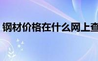 钢材价格在什么网上查询(钢材价格查询网站)