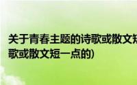 关于青春主题的诗歌或散文短一点的诗词(关于青春主题的诗歌或散文短一点的)