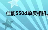 佳能550d单反相机入门教程(佳能550d)