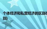 个体经济和私营经济的区别在哪里(个体经济和私营经济的区别)