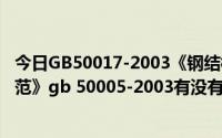 今日GB50017-2003《钢结构设计规范》（《木结构设计规范》gb 50005-2003有没有最新的）